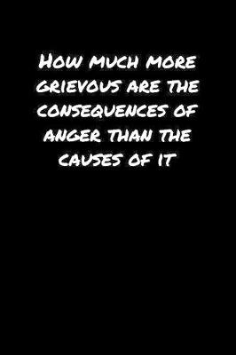 Book cover for How Much More Grievous Are The Consequences Of Anger Than The Causes Of It