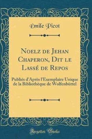 Cover of Noelz de Jehan Chaperon, Dit le Lassé de Repos: Publiés d'Après l'Exemplaire Unique de la Bibliothèque de Wolfenbüttel (Classic Reprint)