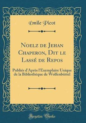 Book cover for Noelz de Jehan Chaperon, Dit le Lassé de Repos: Publiés d'Après l'Exemplaire Unique de la Bibliothèque de Wolfenbüttel (Classic Reprint)