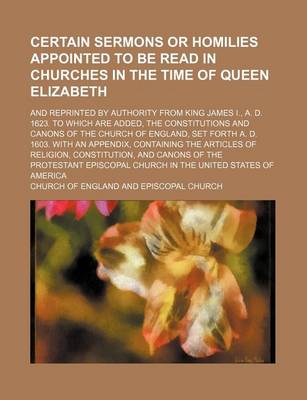 Book cover for Certain Sermons or Homilies Appointed to Be Read in Churches in the Time of Queen Elizabeth; And Reprinted by Authority from King James I., A. D. 1623