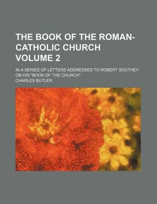Book cover for The Book of the Roman-Catholic Church Volume 2; In a Series of Letters Addressed to Robert Southey on His "Book of the Church"