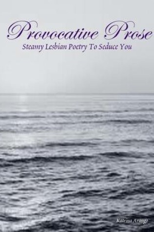 Cover of Provocative Prose: Steamy Lesbian Poetry To Seduce You