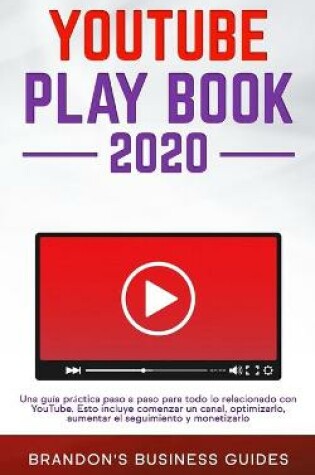 Cover of YouTube Playbook 2020 Una guía práctica paso a paso para todo lo relacionado con YouTube. Esto incluye comenzar un canal, optimizarlo, aumentar el seguimiento y monetizarlo