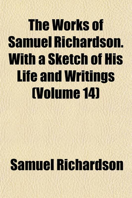 Book cover for The Works of Samuel Richardson. with a Sketch of His Life and Writings (Volume 14)