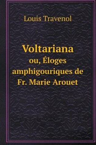 Cover of Voltariana ou, Éloges amphigouriques de Fr. Marie Arouet