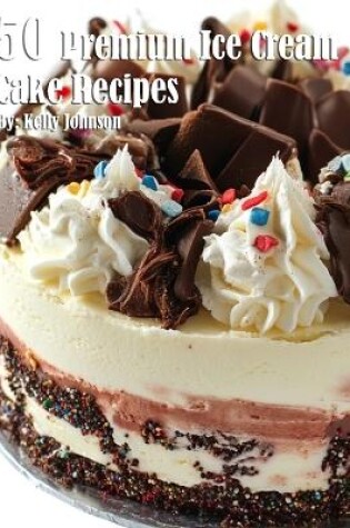 Cover of 50 Premium Ice Cream Cake Recipes