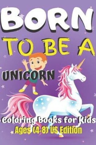 Cover of Born To Be A Unicorn Coloring Book for Kids Ages (4-8) US Edition