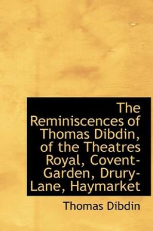 Cover of The Reminiscences of Thomas Dibdin, of the Theatres Royal, Covent-Garden, Drury-Lane, Haymarket