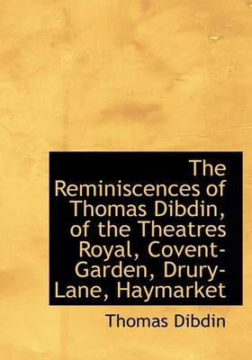 Book cover for The Reminiscences of Thomas Dibdin, of the Theatres Royal, Covent-Garden, Drury-Lane, Haymarket