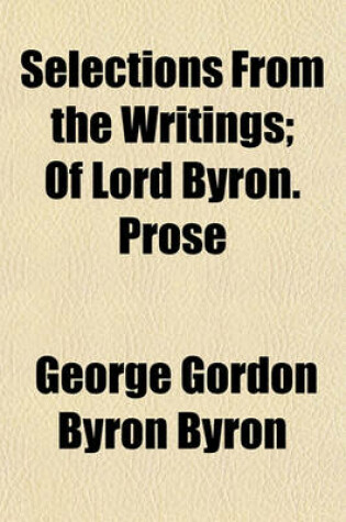 Cover of Selections from the Writings; Of Lord Byron. Prose