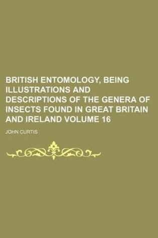 Cover of British Entomology, Being Illustrations and Descriptions of the Genera of Insects Found in Great Britain and Ireland Volume 16