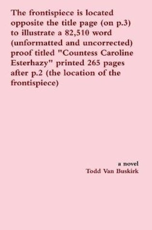 Cover of The frontispiece is located opposite the title page (on p.3) to illustrate a 82,510 word (unformatted and uncorrected) proof titled "Countess Caroline Esterhazy" printed 265 pages after p.2 (the location of the frontispiece)