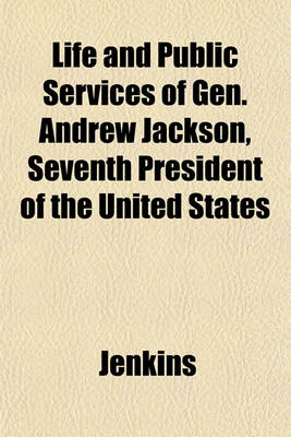 Book cover for Life and Public Services of Gen. Andrew Jackson, Seventh President of the United States