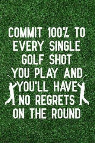 Cover of Commit 100% to every single golf shot you play and you'll have no regrets on the round