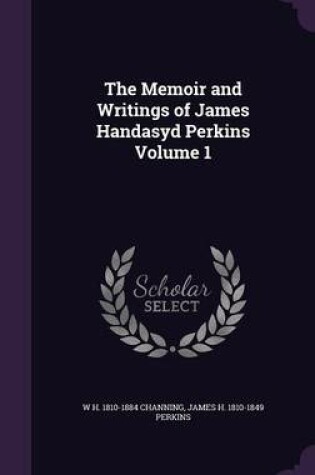 Cover of The Memoir and Writings of James Handasyd Perkins Volume 1