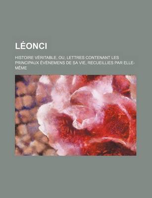 Book cover for Leonci; Histoire Veritable, Ou, Lettres Contenant Les Principaux Evenemens de Sa Vie, Recueillies Par Elle-Meme