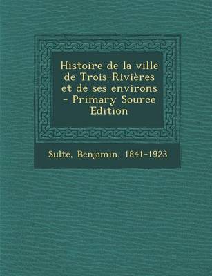 Book cover for Histoire de la ville de Trois-Rivieres et de ses environs - Primary Source Edition