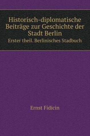 Cover of Historisch-diplomatische Beiträge zur Geschichte der Stadt Berlin Erster theil. Berlinisches Stadbuch