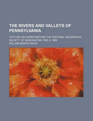 Book cover for The Rivers and Valleys of Pennsylvania; Lecture Delivered Before the "National Geographic Society" at Washington, Feb. 8, 1889