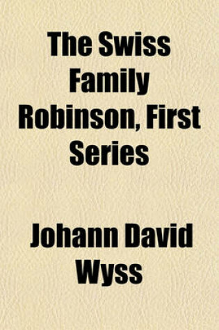 Cover of The Swiss Family Robinson, First Series (Volume 2); Being Adventures of a Father and Mother and Four Sons on a Desert Island