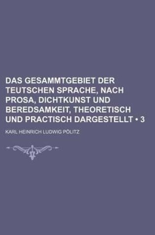 Cover of Das Gesammtgebiet Der Teutschen Sprache, Nach Prosa, Dichtkunst Und Beredsamkeit, Theoretisch Und Practisch Dargestellt (3)