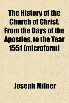 Book cover for The History of the Church of Christ, from the Days of the Apostles, to the Year 1551 [Microform]