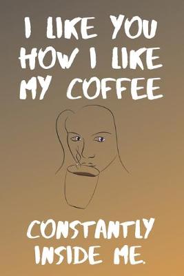 Book cover for I like You How I Like My Coffe Constantly Inside Me
