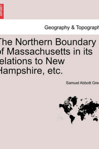 Cover of The Northern Boundary of Massachusetts in Its Relations to New Hampshire, Etc.