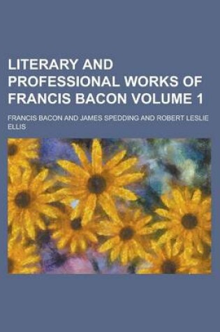 Cover of Literary and Professional Works of Francis Bacon Volume 1