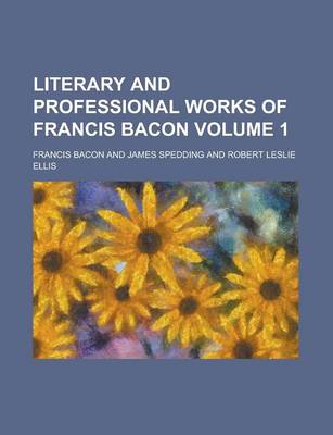 Book cover for Literary and Professional Works of Francis Bacon Volume 1