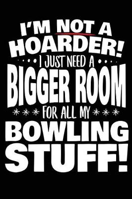 Book cover for I'm Not A Hoarder! I Just Need A Bigger Room For All My Bowling Stuff