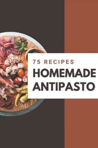 Cover of 75 Homemade Antipasto Recipes