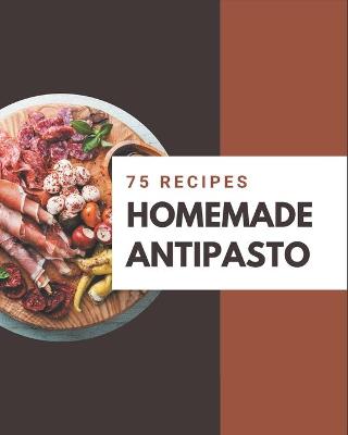 Book cover for 75 Homemade Antipasto Recipes