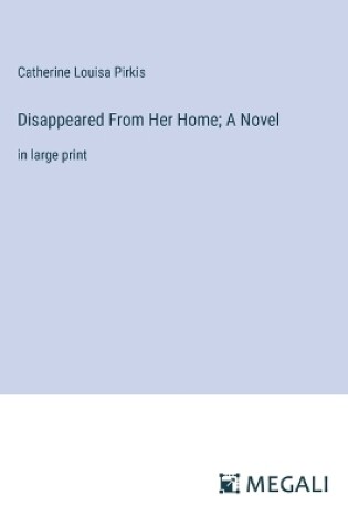 Cover of Disappeared From Her Home; A Novel