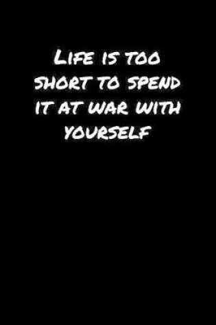 Cover of Life Is Too Short To Spend It At War With Yourself