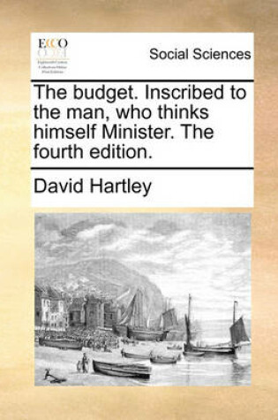 Cover of The Budget. Inscribed to the Man, Who Thinks Himself Minister. the Fourth Edition.