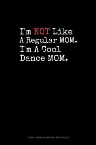 Cover of I'm NOT Like A Regular MOM I'm A Cool Dance MOM