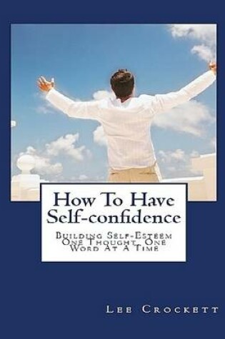 Cover of How to Have Self-confidence: Building Self-esteem One Thought, One Word At a Time