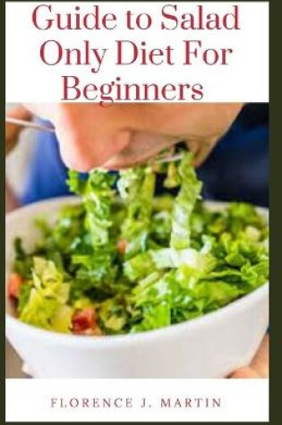 Cover of Guide to Salad Only Diet For Beginners