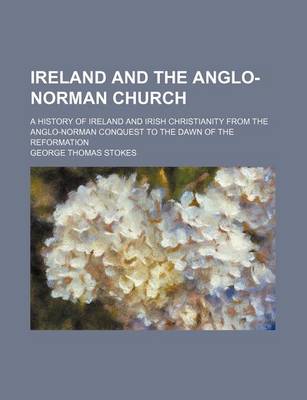 Book cover for Ireland and the Anglo-Norman Church; A History of Ireland and Irish Christianity from the Anglo-Norman Conquest to the Dawn of the Reformation