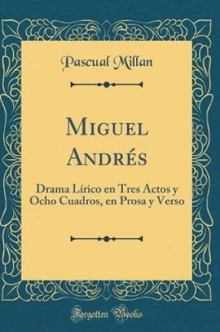 Cover of Miguel Andrés: Drama Lírico en Tres Actos y Ocho Cuadros, en Prosa y Verso (Classic Reprint)