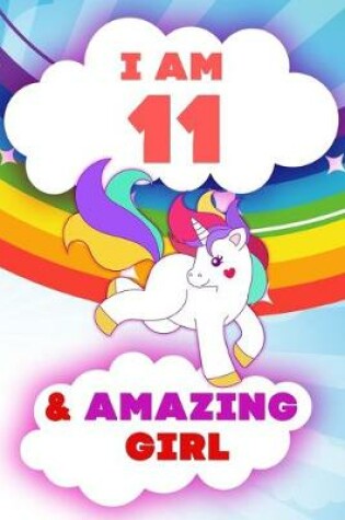 Cover of I am 11 and Amazing Girl, Happy Birthday Gift, 11 Years Old Unicorn Journal Notebook for Girls
