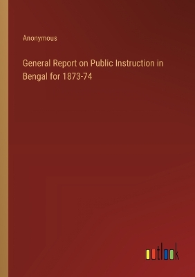 Book cover for General Report on Public Instruction in Bengal for 1873-74