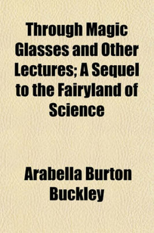 Cover of Through Magic Glasses and Other Lectures; A Sequel to the Fairyland of Science