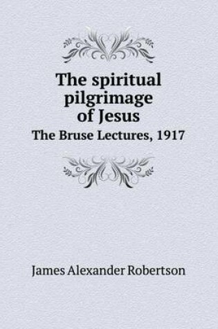 Cover of The spiritual pilgrimage of Jesus The Bruse Lectures, 1917