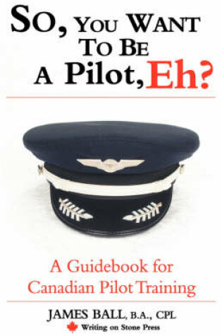 Cover of So, You Want to be a Pilot, Eh? A Guidebook for Canadian Pilot Training