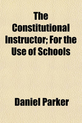Book cover for The Constitutional Instructor; For the Use of Schools