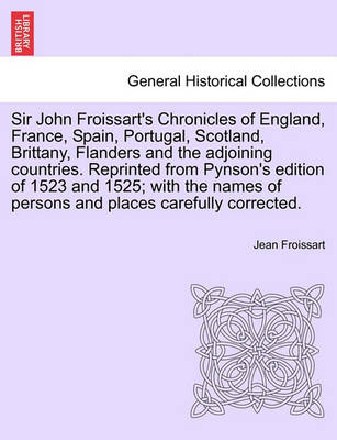 Book cover for Sir John Froissart's Chronicles of England, France, Spain, Portugal, Scotland, Brittany, Flanders and the Adjoining Countries. Reprinted from Pynson's Edition of 1523 and 1525; With the Names of Persons and Places Carefully Corrected. Vol. I