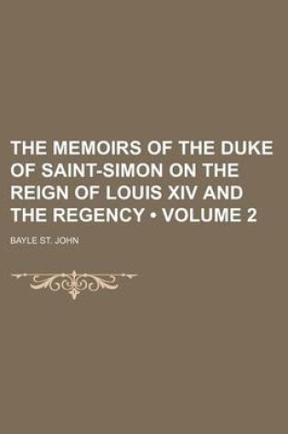 Cover of The Memoirs of the Duke of Saint-Simon on the Reign of Louis XIV and the Regency (Volume 2 )