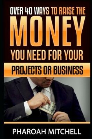 Cover of Over 40 Way To Raise The Money You Need For Your Projects Or Business